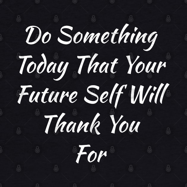 Do Something Today That Your Future Self Will Thank You For by evokearo